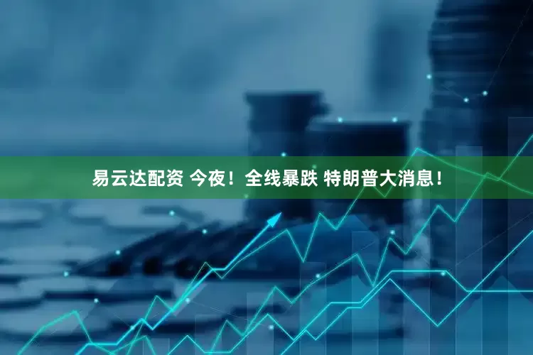 易云达配资 今夜！全线暴跌 特朗普大消息！