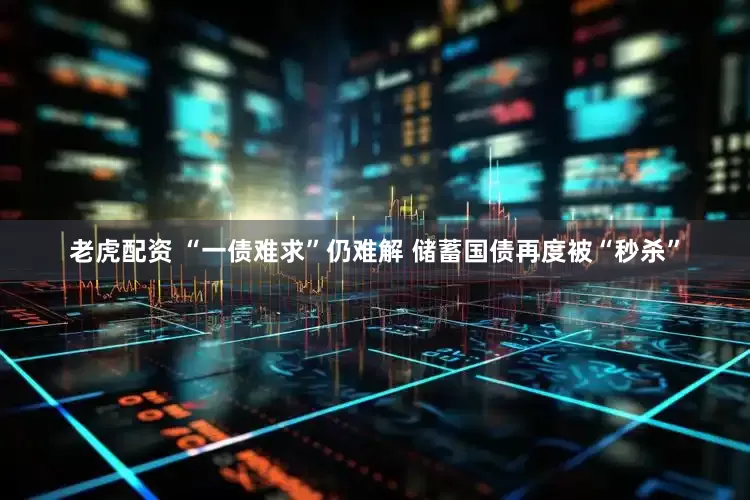 老虎配资 “一债难求”仍难解 储蓄国债再度被“秒杀”