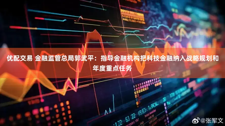 优配交易 金融监管总局郭武平：指导金融机构把科技金融纳入战略规划和年度重点任务