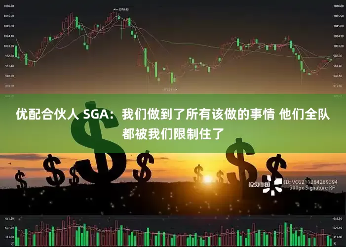 优配合伙人 SGA：我们做到了所有该做的事情 他们全队都被我们限制住了