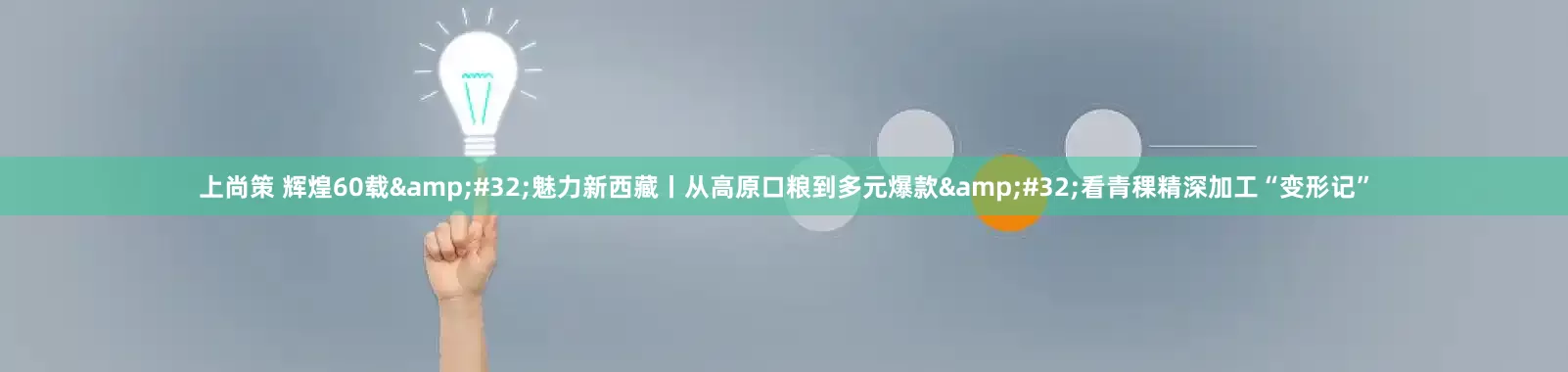 上尚策 辉煌60载&#32;魅力新西藏丨从高原口粮到多元爆款&#32;看青稞精深加工“变形记”
