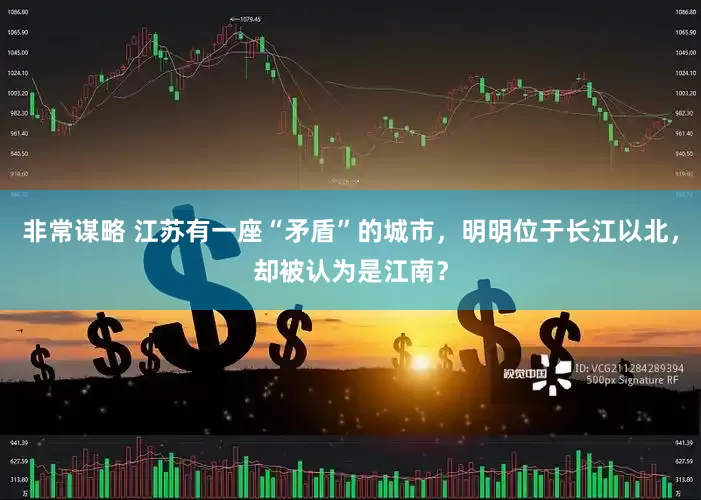 非常谋略 江苏有一座“矛盾”的城市，明明位于长江以北，却被认为是江南？