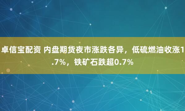 卓信宝配资 内盘期货夜市涨跌各异，低硫燃油收涨1.7%，铁矿石跌超0.7%