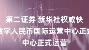 第二证券 新华社权威快报｜数字人民币国际运营中心正式运营