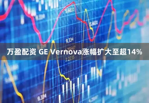 万盈配资 GE Vernova涨幅扩大至超14%