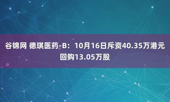 谷锦网 德琪医药-B：10月16日斥资40.35万港元回购13.05万股