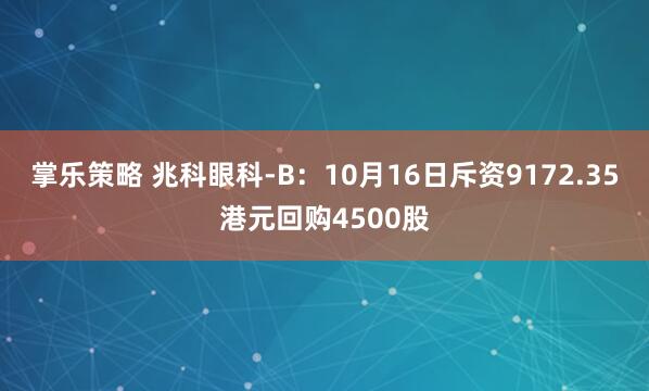 掌乐策略 兆科眼科-B：10月16日斥资9172.35港元回购4500股